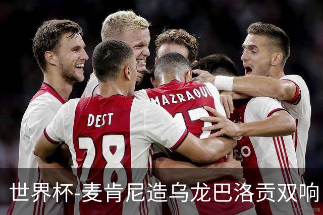 世界杯-麦肯尼造乌龙巴洛贡双响 美国4-1巴拉圭迎开门红