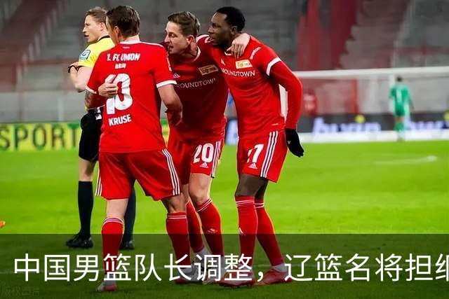 中国男篮队长调整，辽篮名将担纲！
